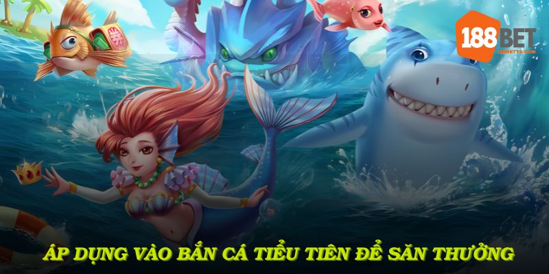 Áp dụng vào bắn cá tiểu tiên để săn thưởng cao hơn