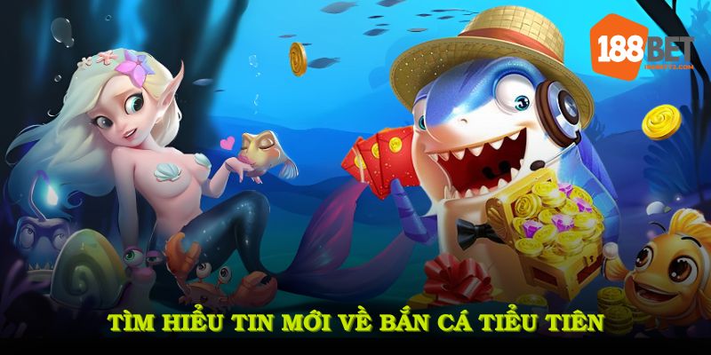 Tìm hiểu tin mới về bắn cá tiểu tiên